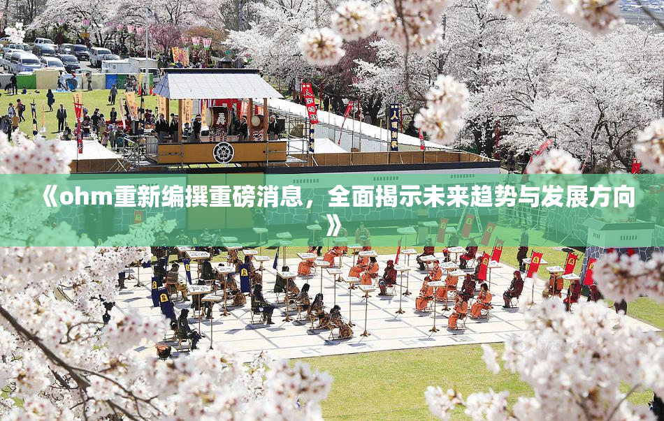 《ohm重新编撰重磅消息，全面揭示未来趋势与发展方向》