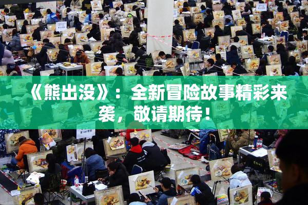 《熊出没》：全新冒险故事精彩来袭，敬请期待！