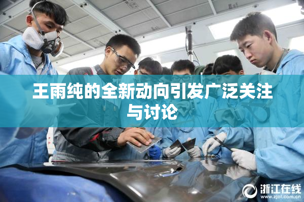 王雨纯的全新动向引发广泛关注与讨论