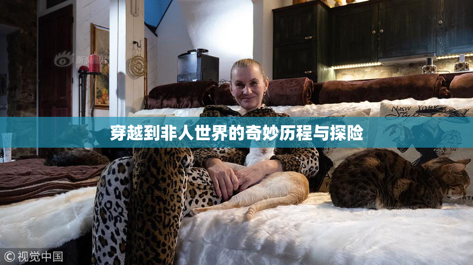 穿越到非人世界的奇妙历程与探险