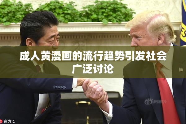 成人黄漫画的流行趋势引发社会广泛讨论
