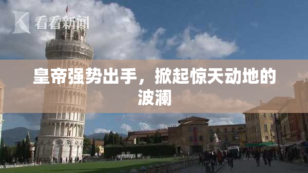 皇帝强势出手，掀起惊天动地的波澜