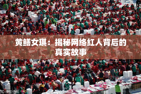 黄鳝女琪：揭秘网络红人背后的真实故事