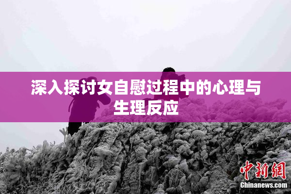 深入探讨女自慰过程中的心理与生理反应