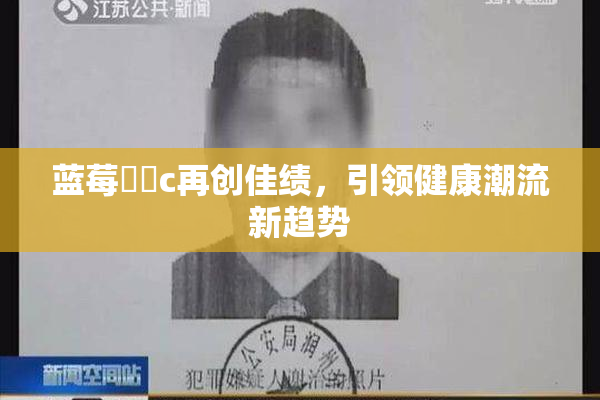 蓝莓❌‌c再创佳绩，引领健康潮流新趋势