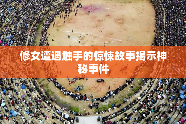 修女遭遇触手的惊悚故事揭示神秘事件