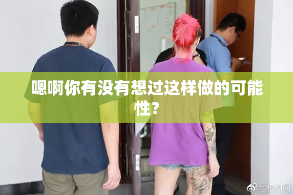 嗯啊你有没有想过这样做的可能性？