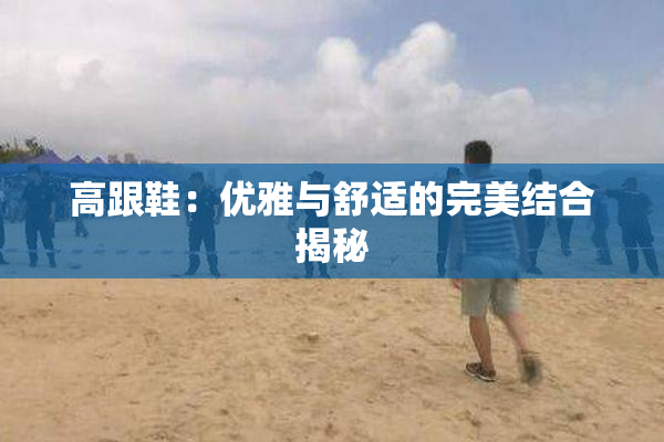高跟鞋：优雅与舒适的完美结合揭秘