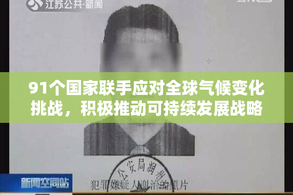 91个国家联手应对全球气候变化挑战，积极推动可持续发展战略