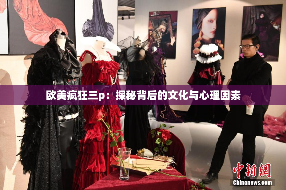 欧美疯狂三p：探秘背后的文化与心理因素
