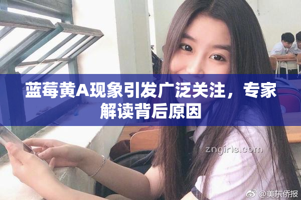 蓝莓黄A现象引发广泛关注，专家解读背后原因