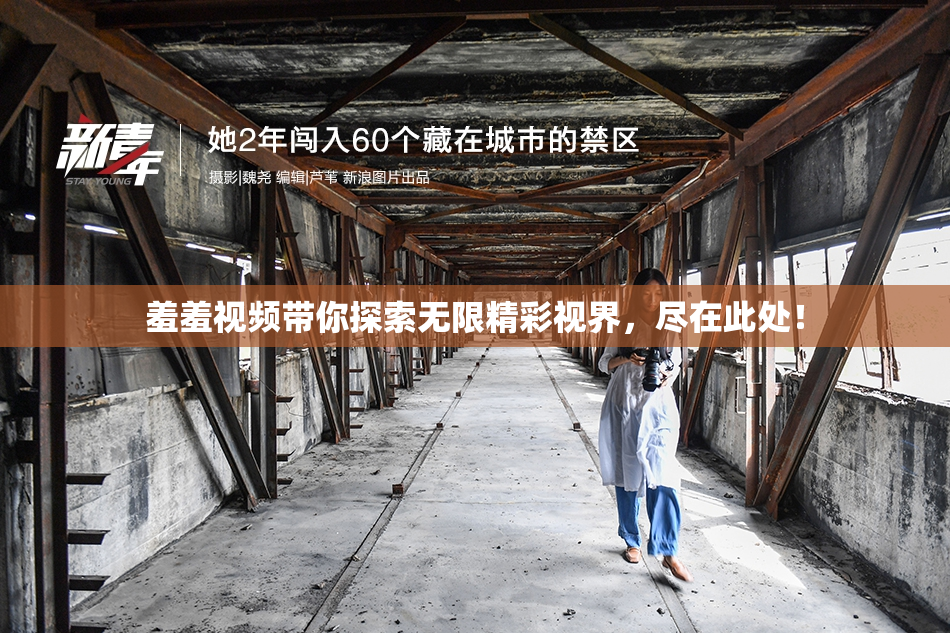 羞羞视频带你探索无限精彩视界，尽在此处！