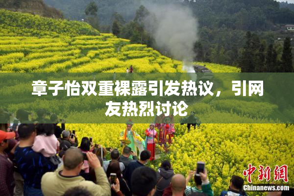 章子怡双重裸露引发热议，引网友热烈讨论