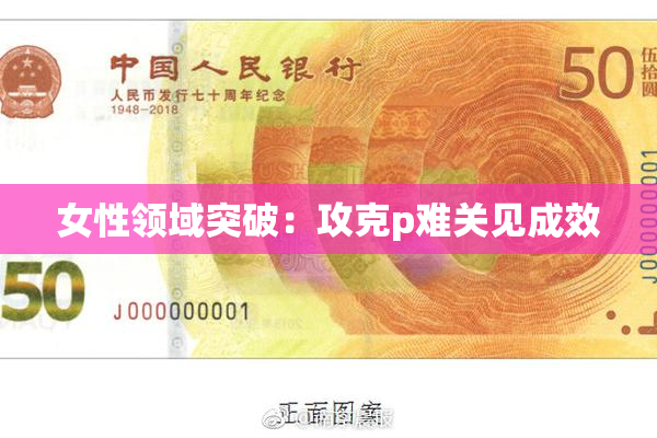 女性领域突破：攻克p难关见成效