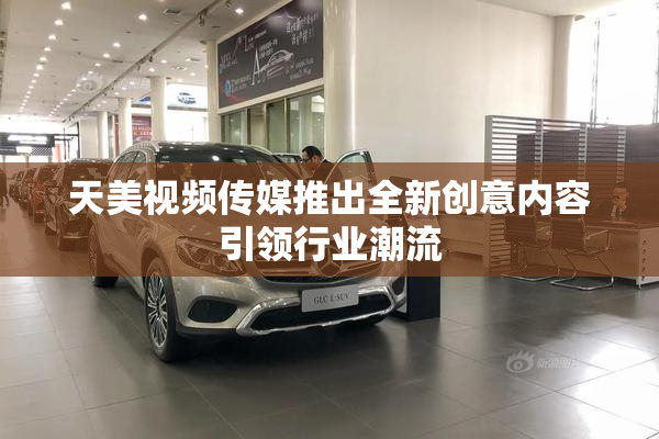天美视频传媒推出全新创意内容引领行业潮流