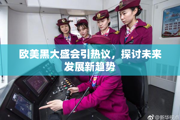 欧美黑大盛会引热议，探讨未来发展新趋势