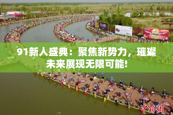 91新人盛典：聚焦新势力，璀璨未来展现无限可能!