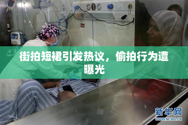 街拍短裙引发热议，偷拍行为遭曝光
