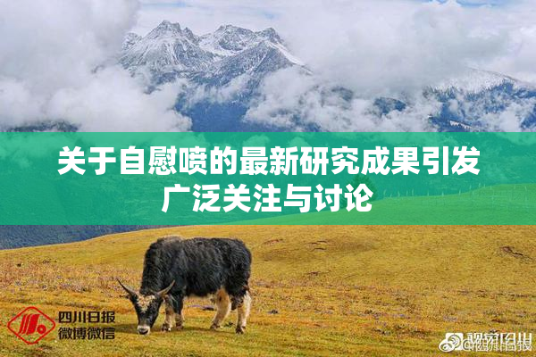 关于自慰喷的最新研究成果引发广泛关注与讨论