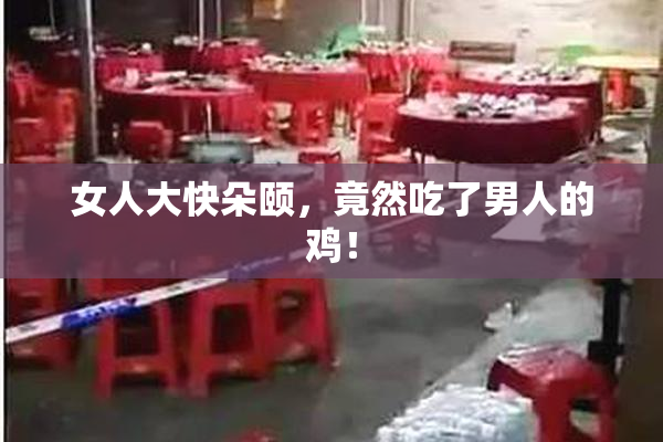 女人大快朵颐，竟然吃了男人的鸡！