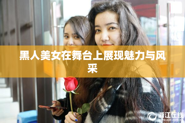 黑人美女在舞台上展现魅力与风采