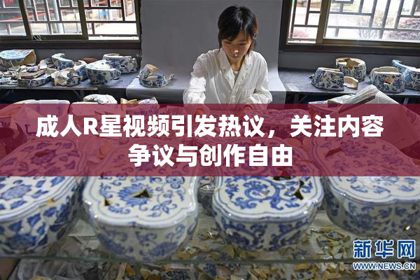 成人R星视频引发热议，关注内容争议与创作自由
