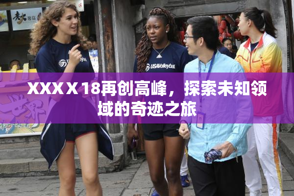 XXXⅩ18再创高峰，探索未知领域的奇迹之旅