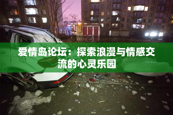 爱情岛论坛：探索浪漫与情感交流的心灵乐园