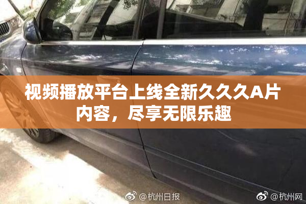 视频播放平台上线全新久久久A片内容，尽享无限乐趣