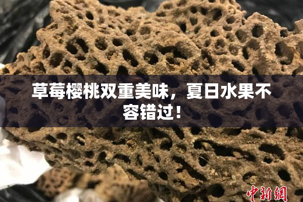 草莓樱桃双重美味，夏日水果不容错过！