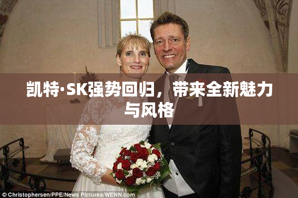 凯特·SK强势回归，带来全新魅力与风格