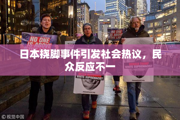 日本挠脚事件引发社会热议，民众反应不一