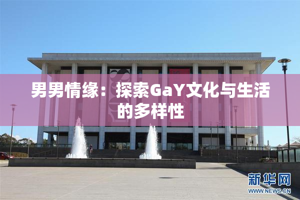 男男情缘：探索GaY文化与生活的多样性
