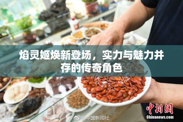 焰灵姬焕新登场，实力与魅力并存的传奇角色