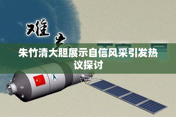 朱竹清大胆展示自信风采引发热议探讨