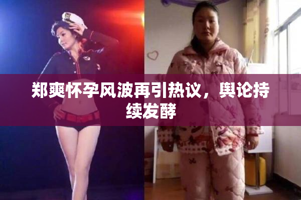 郑爽怀孕风波再引热议，舆论持续发酵