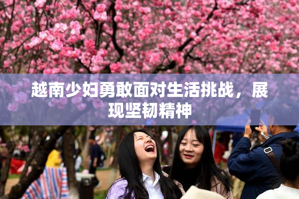 越南少妇勇敢面对生活挑战，展现坚韧精神