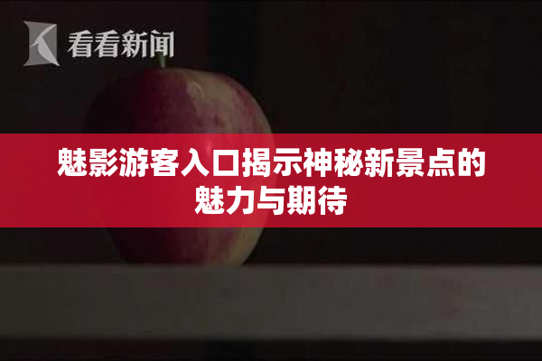 魅影游客入口揭示神秘新景点的魅力与期待