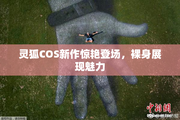 灵狐COS新作惊艳登场，裸身展现魅力