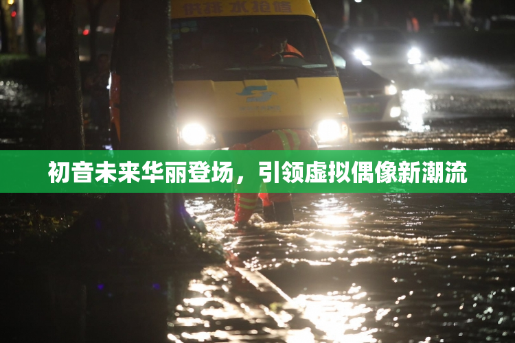 初音未来华丽登场，引领虚拟偶像新潮流
