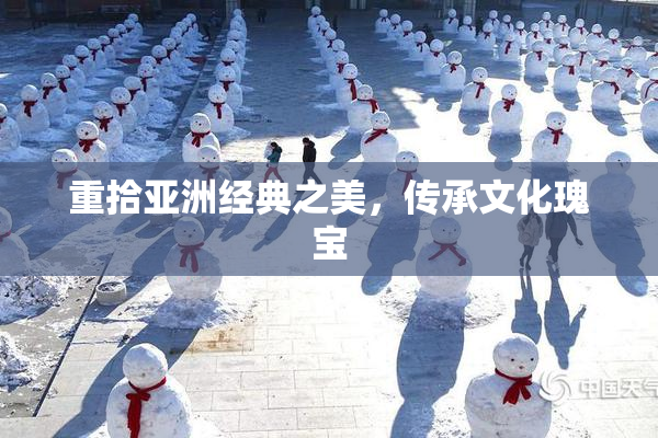 重拾亚洲经典之美，传承文化瑰宝