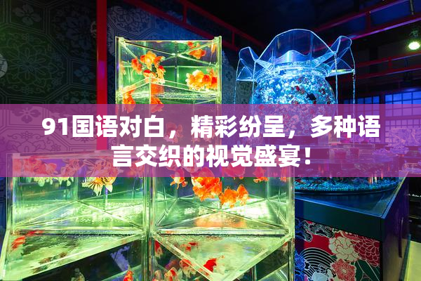 91国语对白，精彩纷呈，多种语言交织的视觉盛宴！