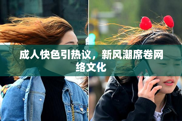 成人快色引热议，新风潮席卷网络文化