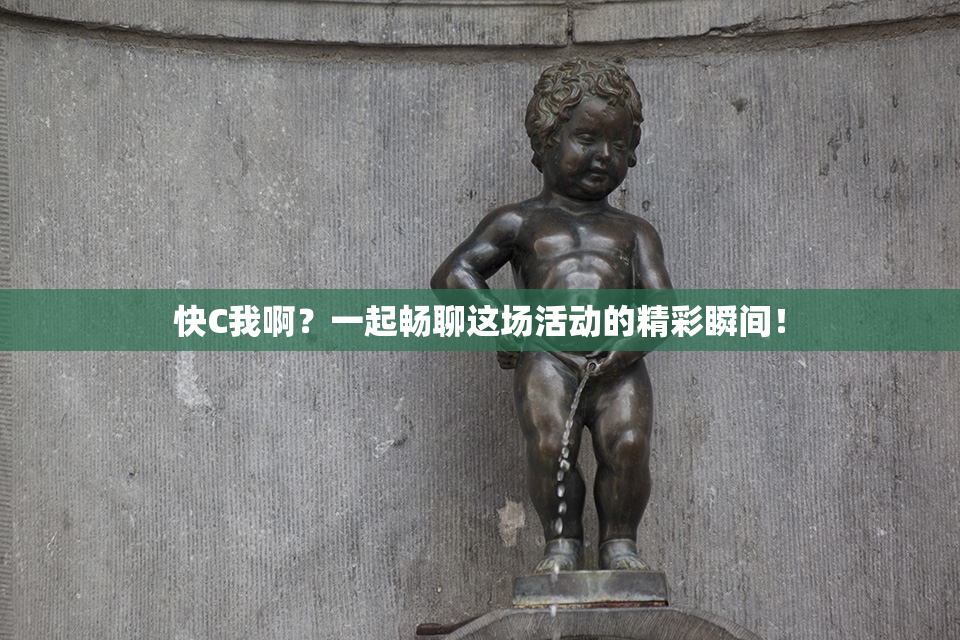 快C我啊？一起畅聊这场活动的精彩瞬间！