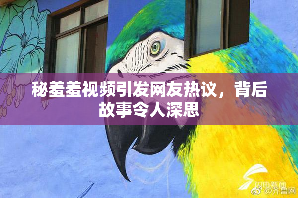 秘羞羞视频引发网友热议，背后故事令人深思