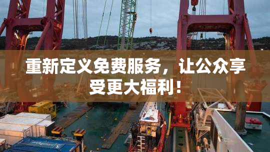 重新定义免费服务，让公众享受更大福利！