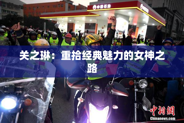 关之琳：重拾经典魅力的女神之路