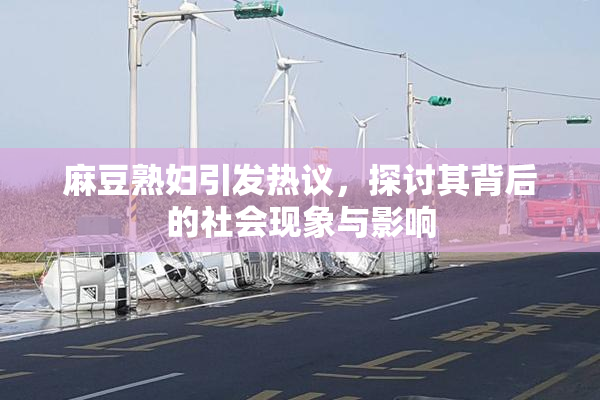 麻豆熟妇引发热议，探讨其背后的社会现象与影响