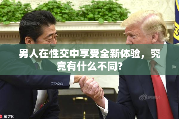 男人在性交中享受全新体验，究竟有什么不同？
