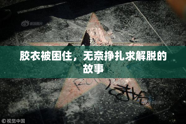 胶衣被困住，无奈挣扎求解脱的故事